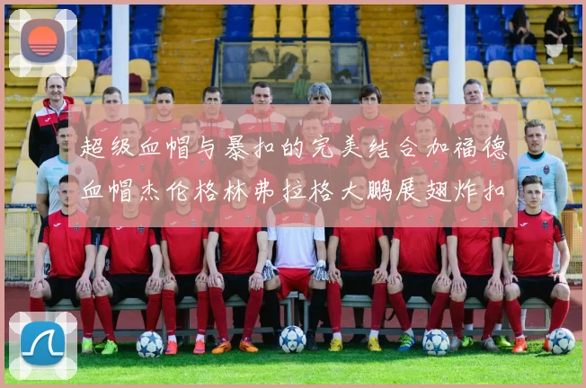 超级血帽与暴扣的完美结合加福德血帽杰伦格林弗拉格大鹏展翅炸扣精彩瞬间