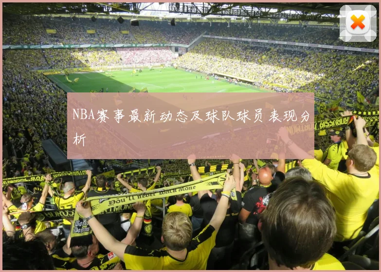 NBA赛事最新动态及球队球员表现分析