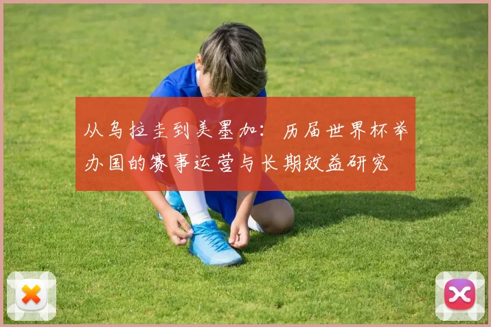 从乌拉圭到美墨加：历届世界杯举办国的赛事运营与长期效益研究