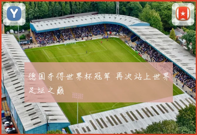 德国夺得世界杯冠军 再次站上世界足坛之巅